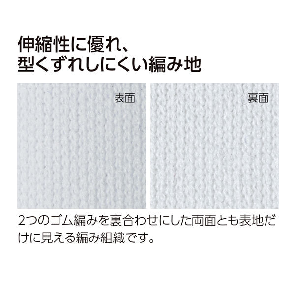 伸縮性に優れ、型崩れしにくい編地 2つのゴム編みを裏合わせにした両面とも表地だけに見える編み組織です。