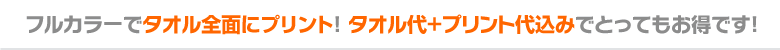 フルカラーでタオル全面にプリント! タオル代+プリント代込みでとってもお得です!